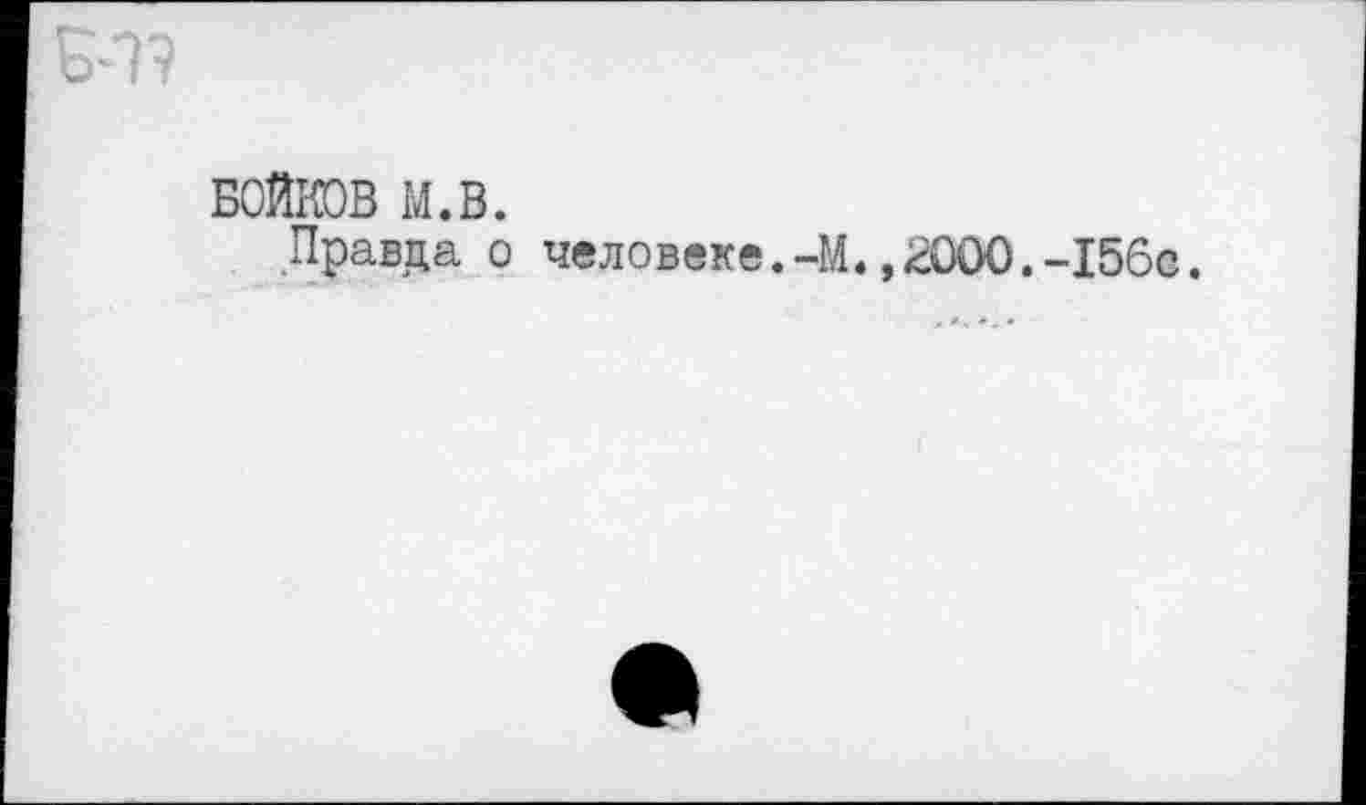 ﻿БОЙКОВ М.В.
Правда о
человеке.-М.,£ООО.-156с.